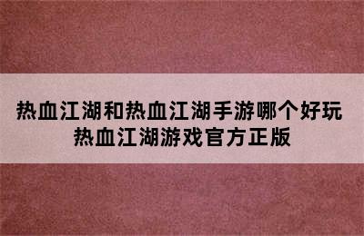 热血江湖和热血江湖手游哪个好玩 热血江湖游戏官方正版